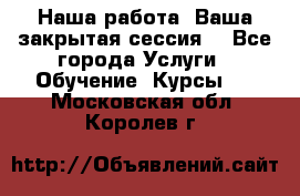 Наша работа- Ваша закрытая сессия! - Все города Услуги » Обучение. Курсы   . Московская обл.,Королев г.